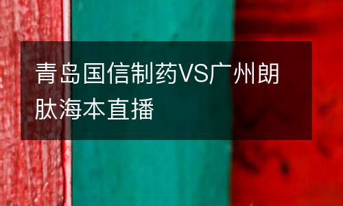青島國(guó)信制藥VS廣州朗肽海本直播