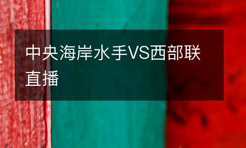 中央海岸水手VS西部聯(lián)直播